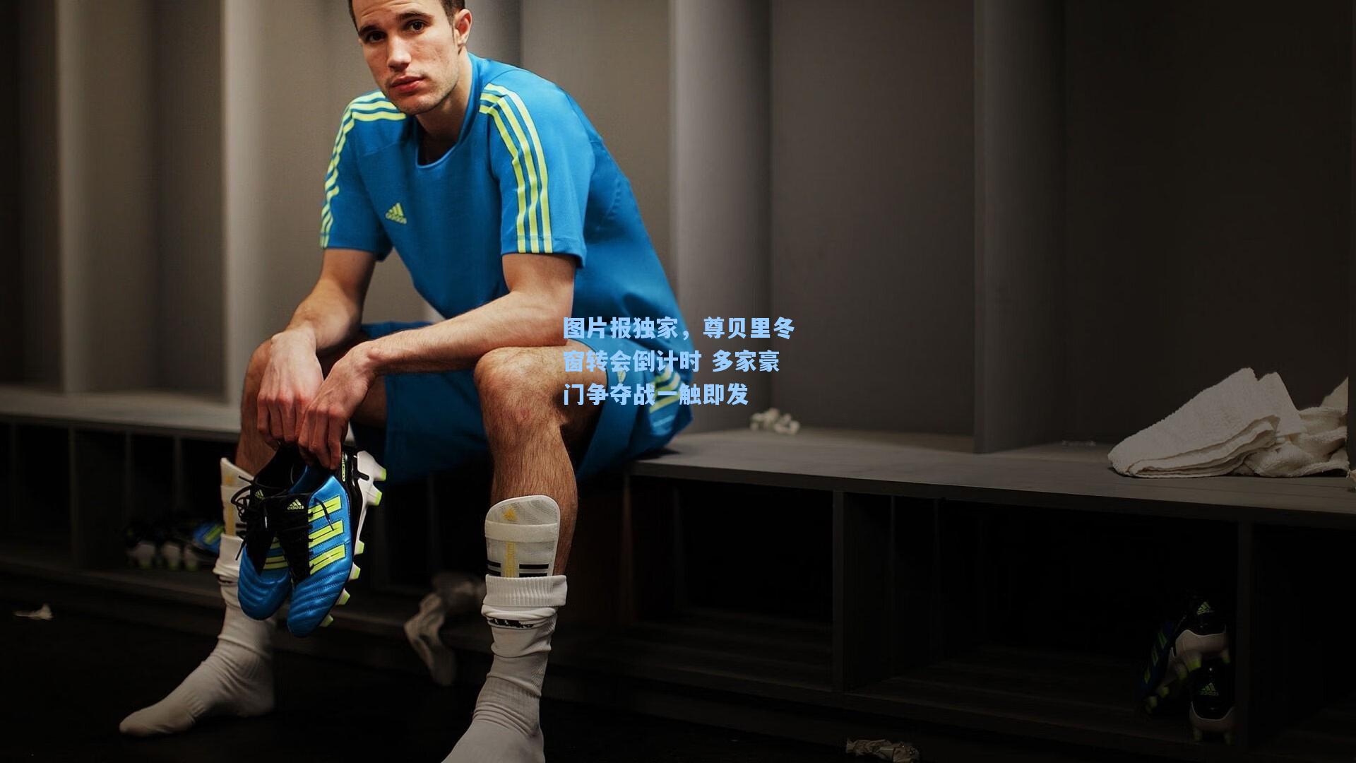 图片报独家,尊贝里冬窗转会倒计时 多家豪门争夺战一触即发