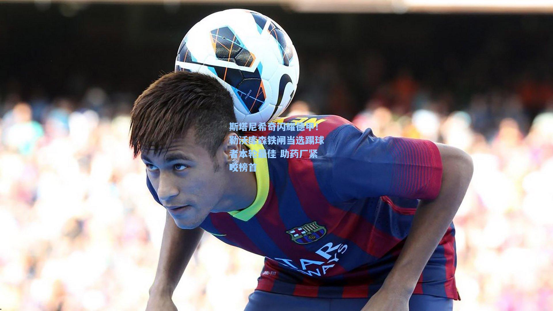 斯塔尼希奇闪耀德甲！勒沃库森铁闸当选踢球者本轮最佳 助药厂紧咬榜首