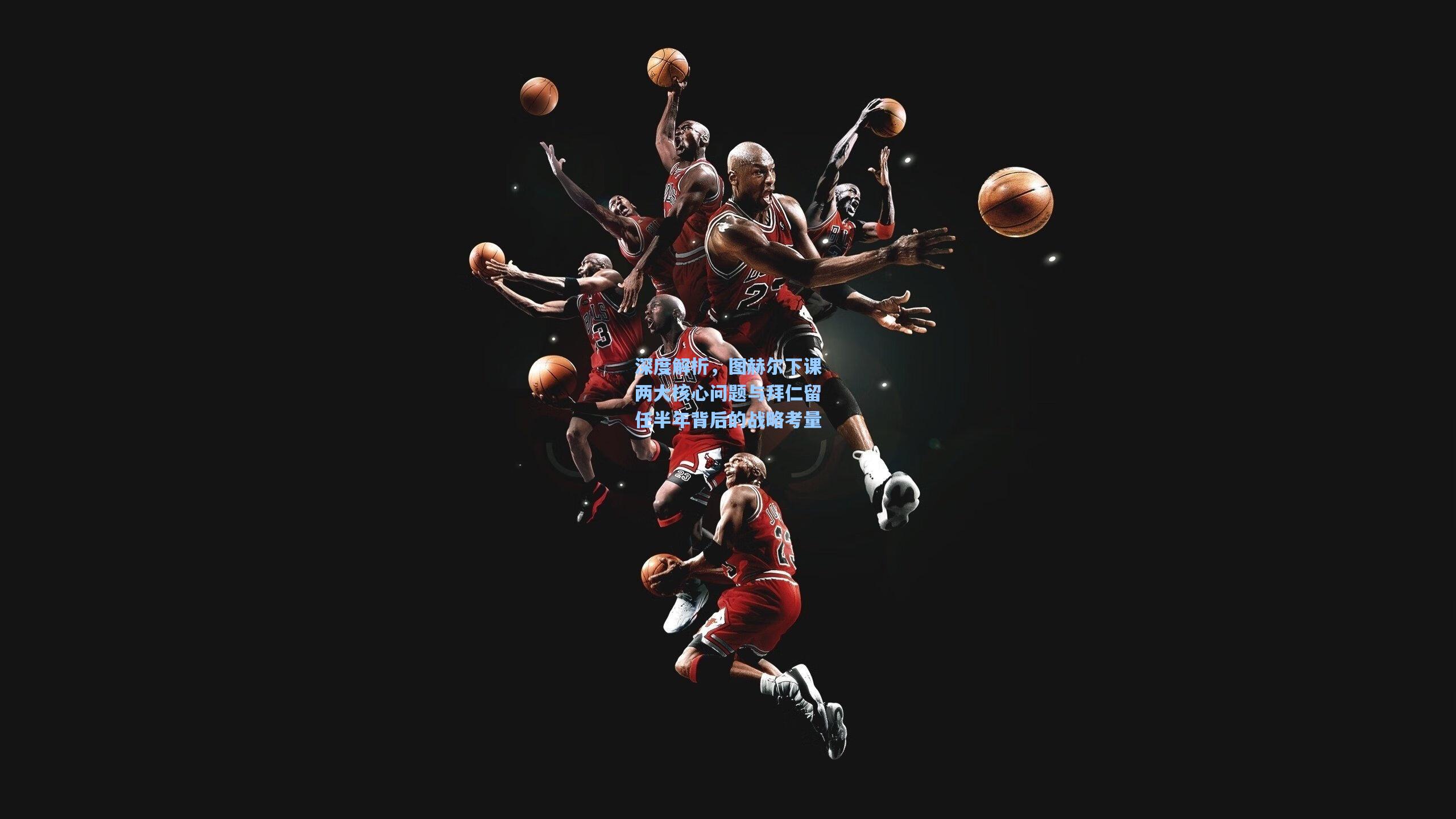 深度解析，图赫尔下课两大核心问题与拜仁留任半年背后的战略考量