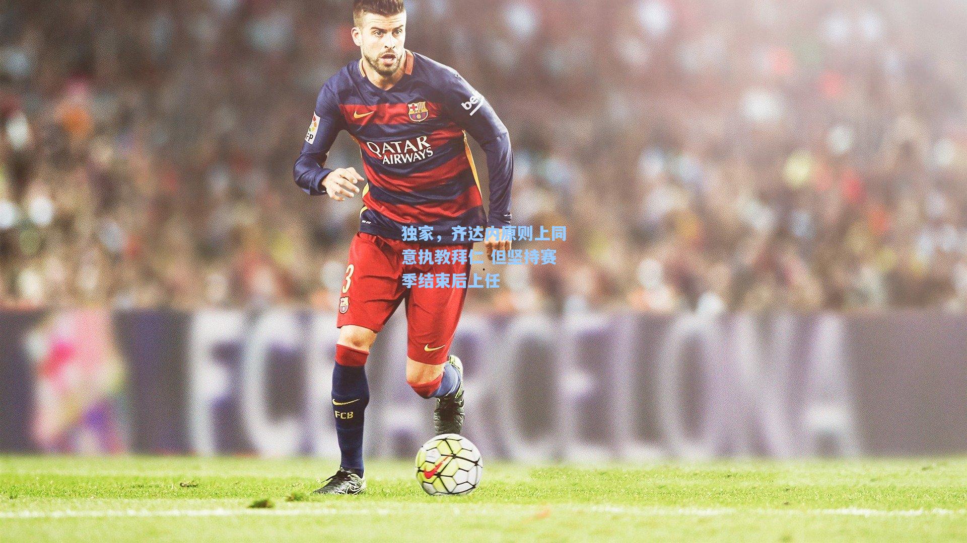 独家，齐达内原则上同意执教拜仁 但坚持赛季结束后上任