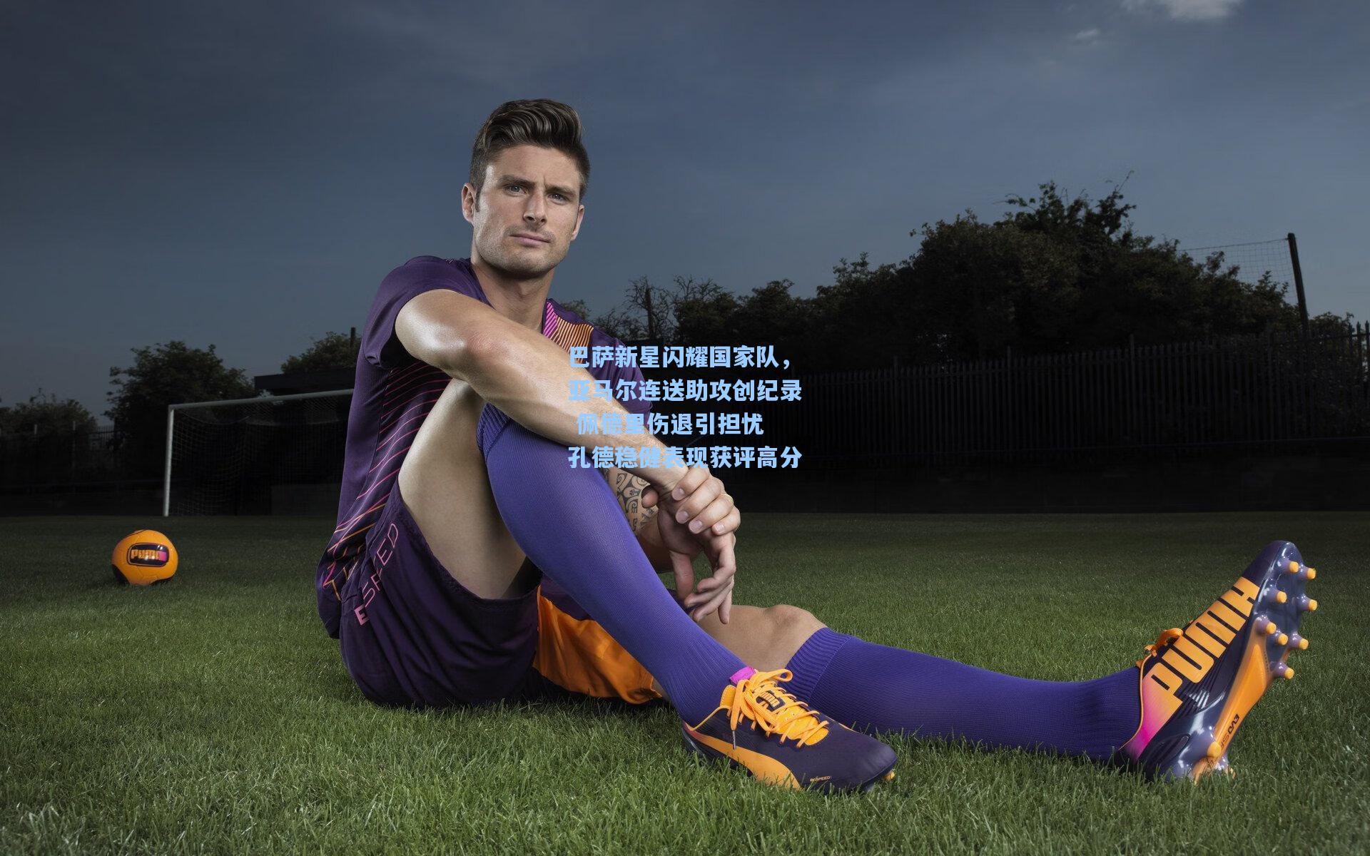 巴萨新星闪耀国家队，亚马尔连送助攻创纪录 佩德里伤退引担忧 孔德稳健表现获评高分