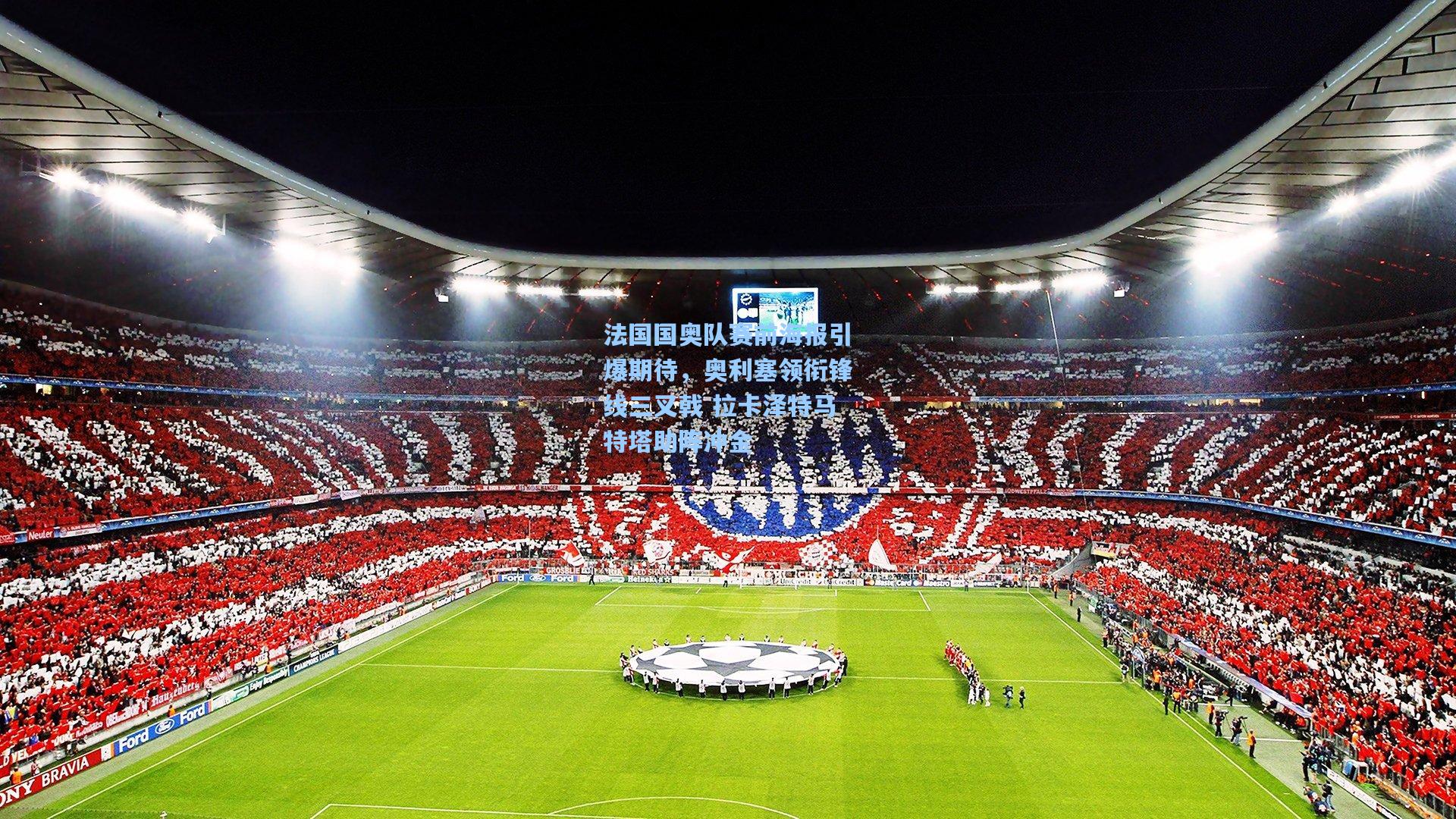 法国国奥队赛前海报引爆期待，奥利塞领衔锋线三叉戟 拉卡泽特马特塔助阵冲金