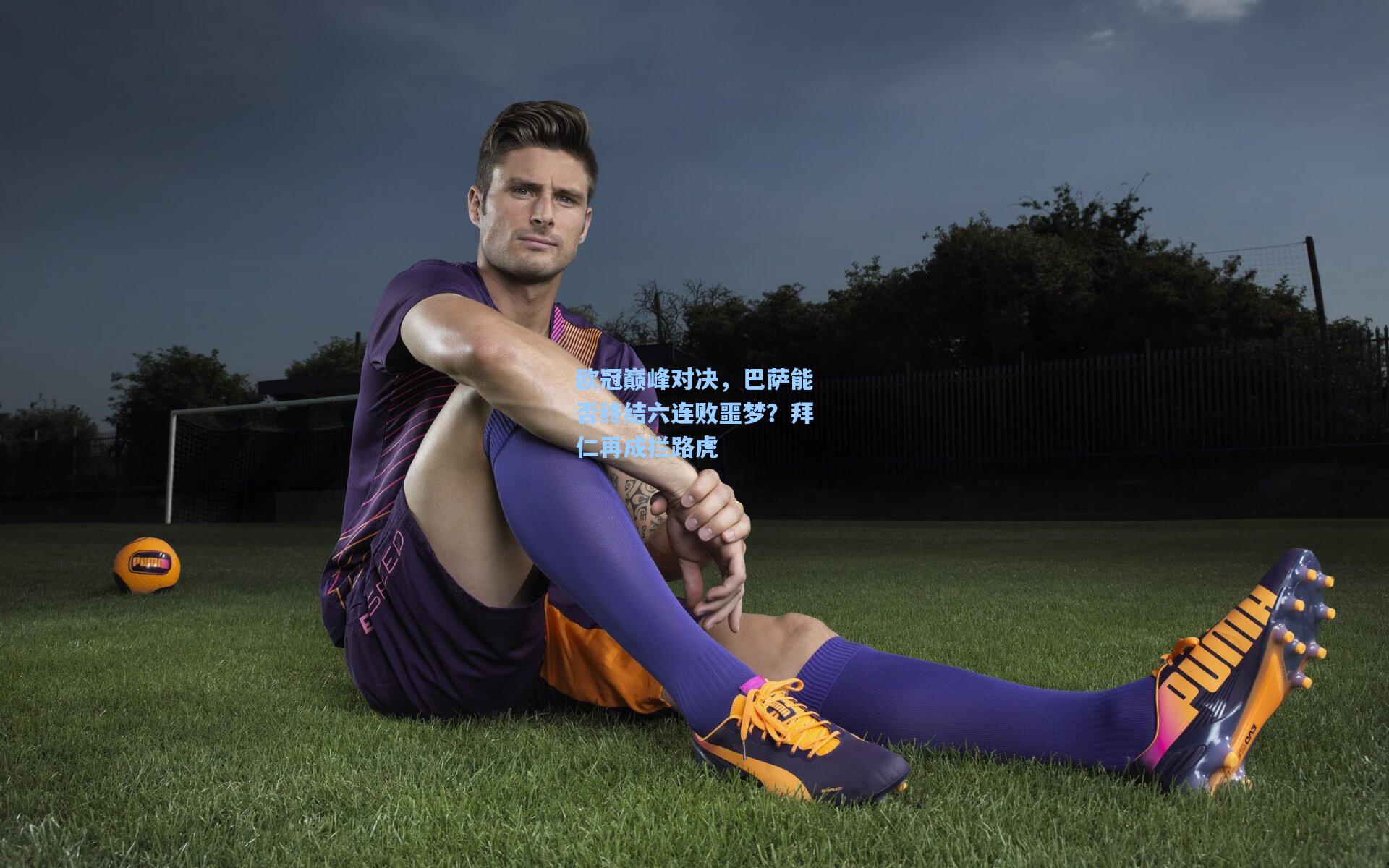 欧冠巅峰对决,巴萨能否终结六连败噩梦?拜仁再成拦路虎