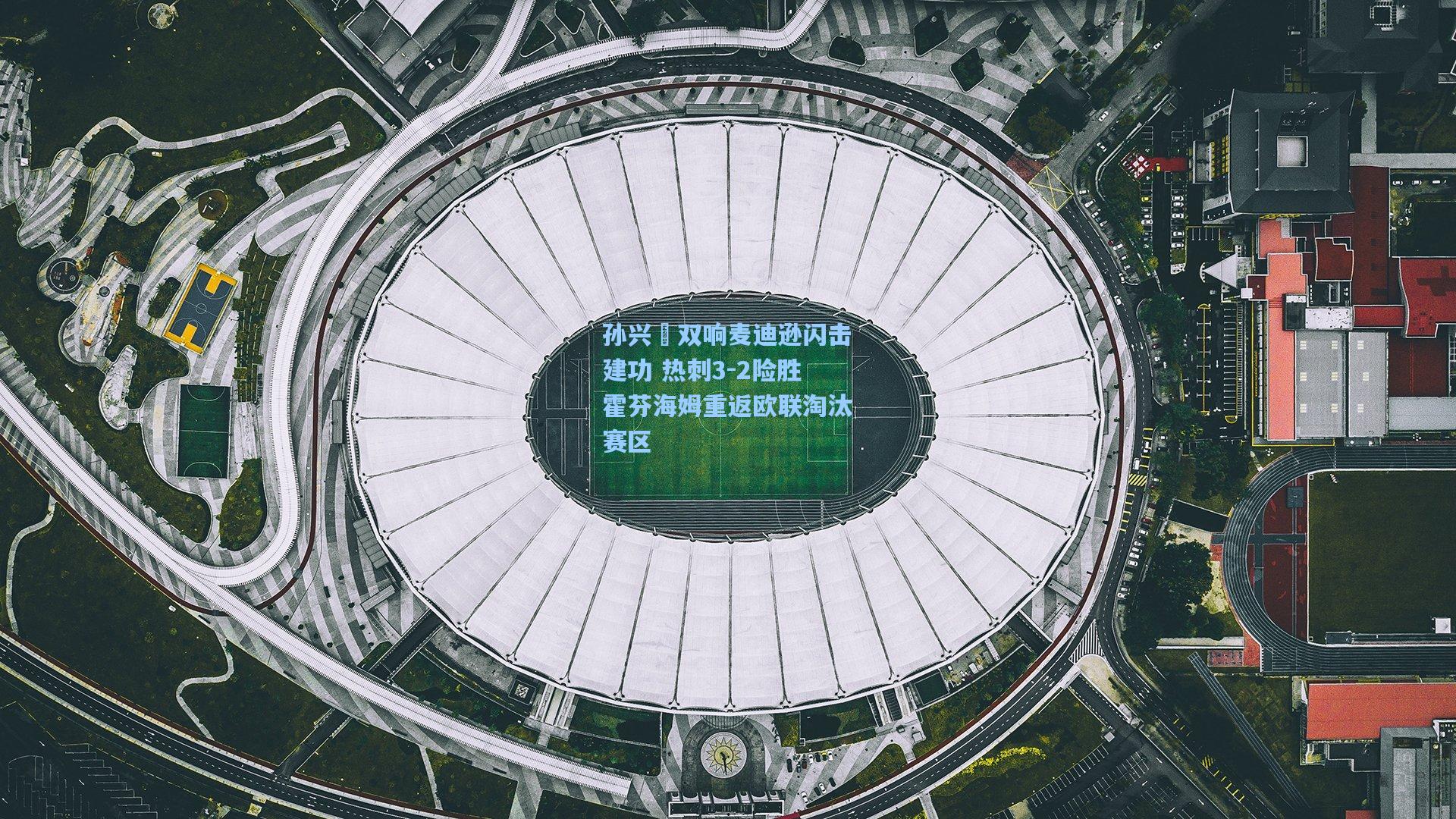 孙兴慜双响麦迪逊闪击建功 热刺3-2险胜霍芬海姆重返欧联淘汰赛区