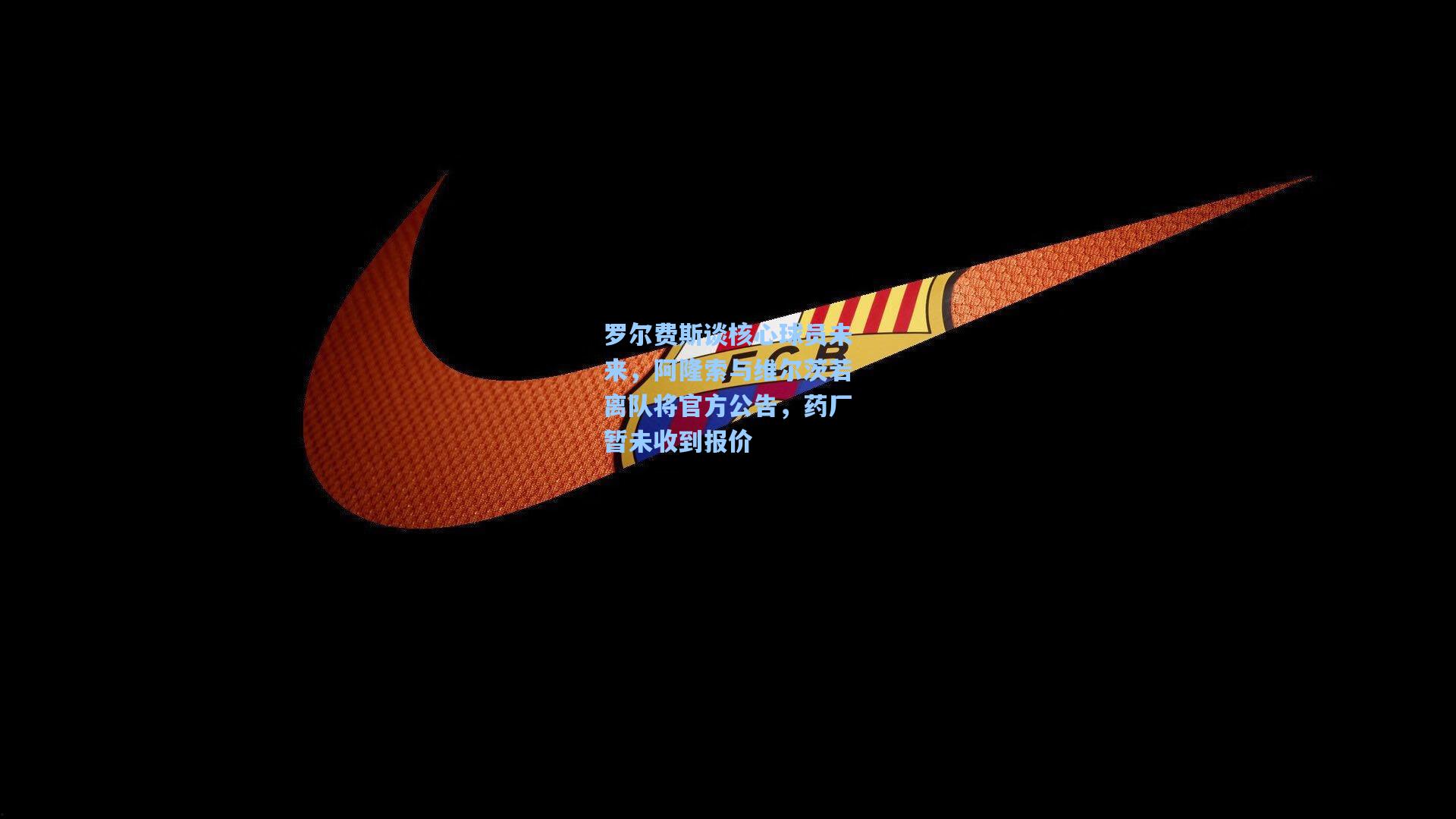 罗尔费斯谈核心球员未来，阿隆索与维尔茨若离队将官方公告，药厂暂未收到报价