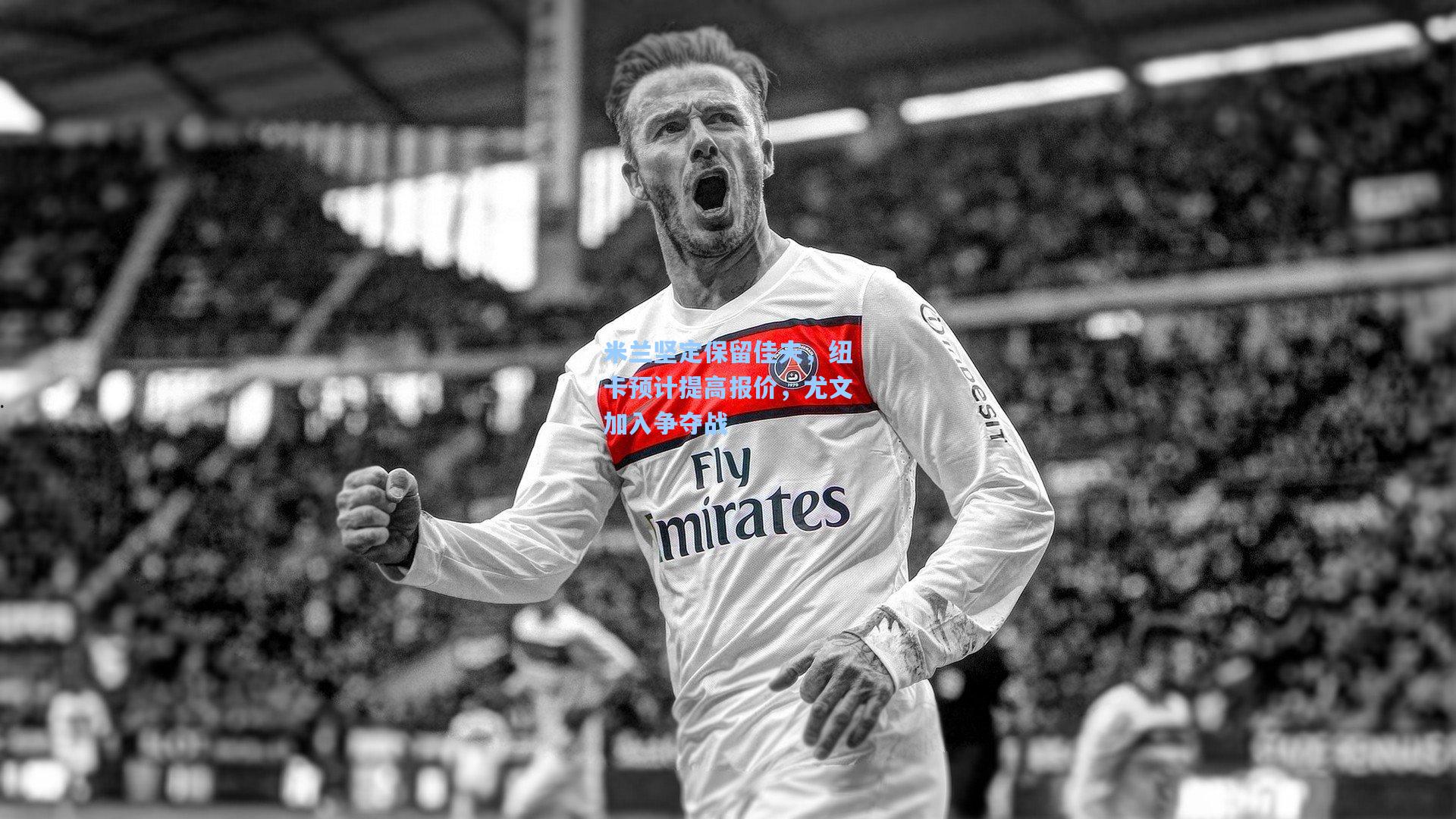 米兰坚定保留佳夫,纽卡预计提高报价,尤文加入争夺战