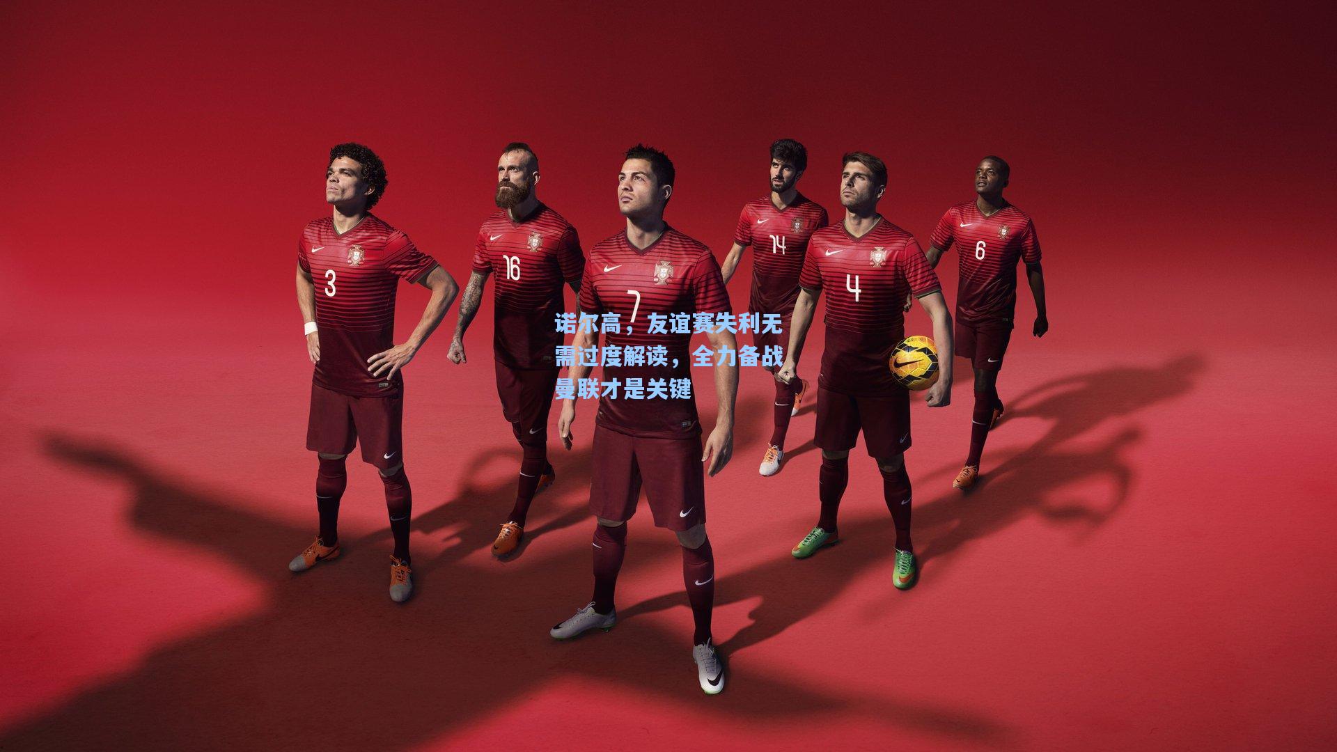 诺尔高，友谊赛失利无需过度解读，全力备战曼联才是关键