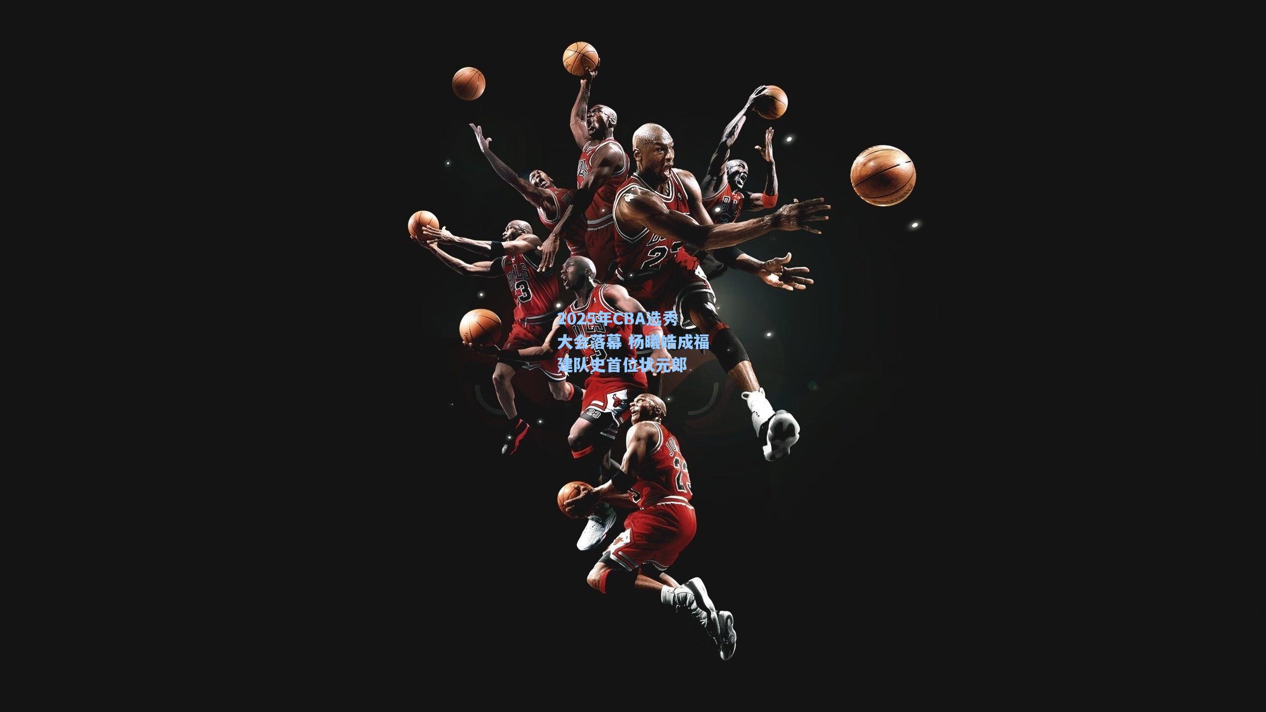 2025年CBA选秀大会落幕 杨曦皓成福建队史首位状元郎