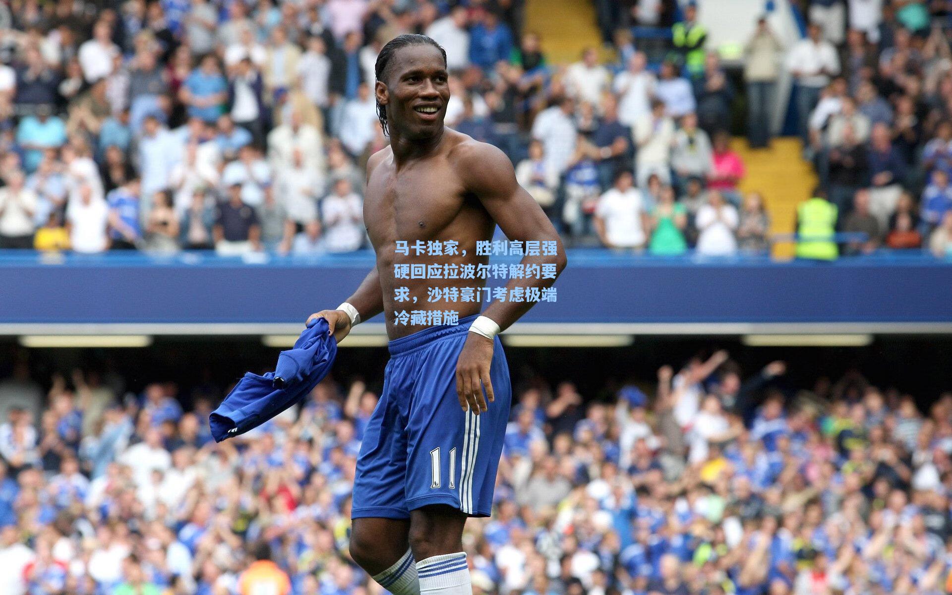 马卡独家,胜利高层强硬回应拉波尔特解约要求,沙特豪门考虑极端冷藏措施