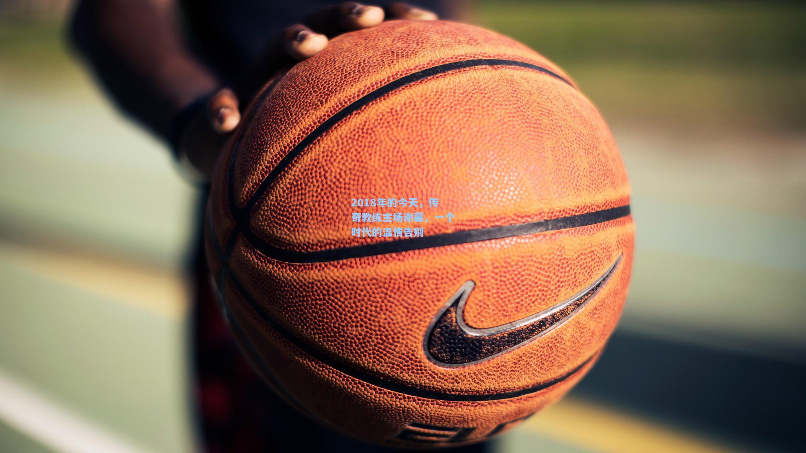 2018年的今天,传奇教练主场谢幕,一个时代的温情告别