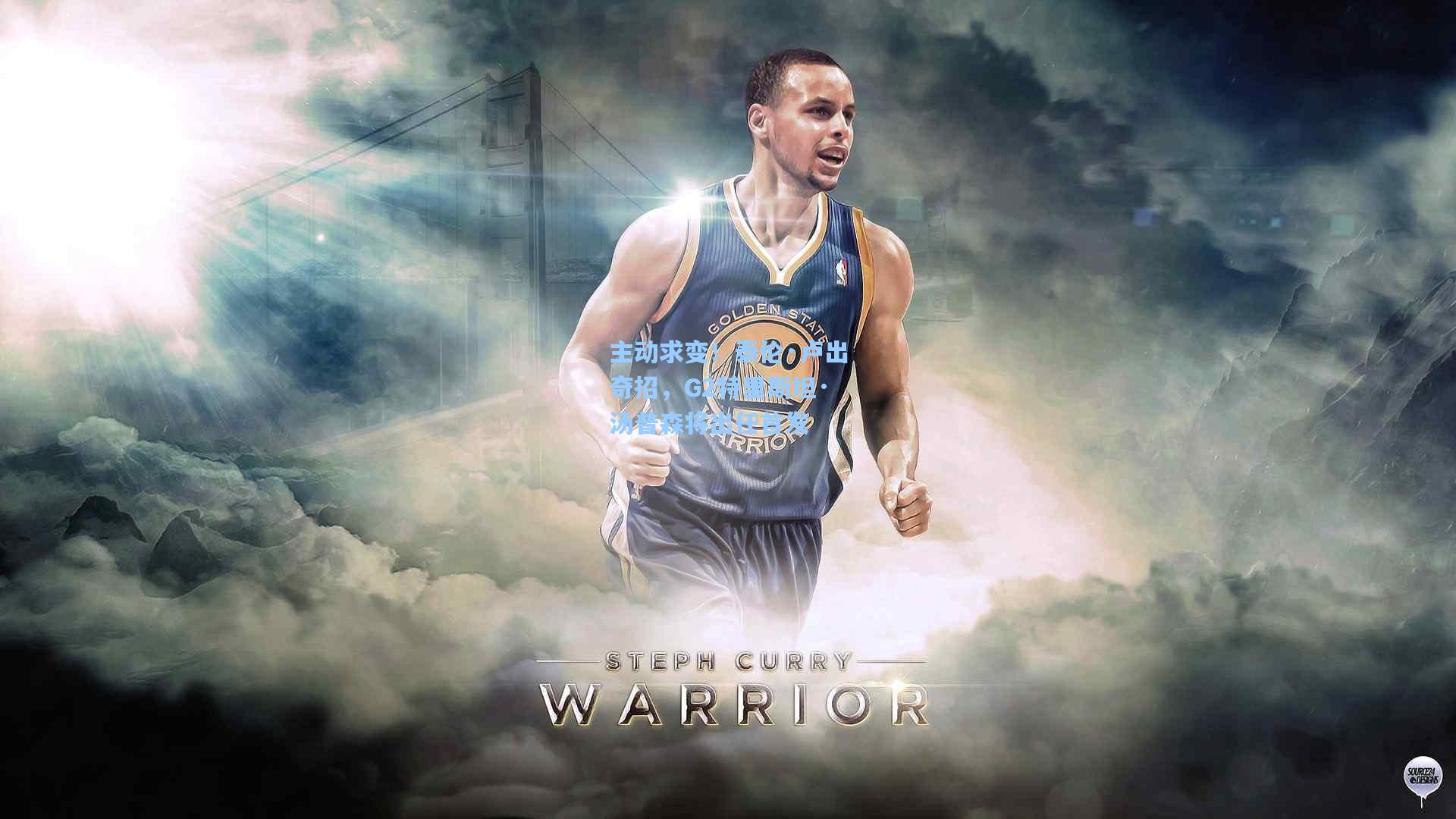 主动求变!泰伦·卢出奇招,G2特里斯坦·汤普森将出任首发