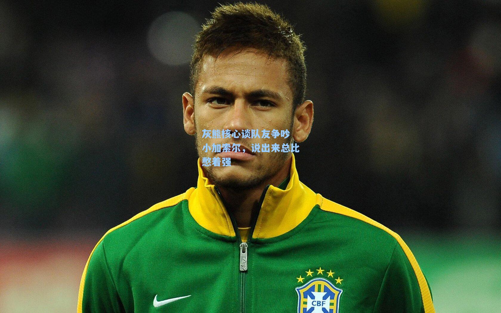 灰熊核心谈队友争吵 小加索尔,说出来总比憋着强