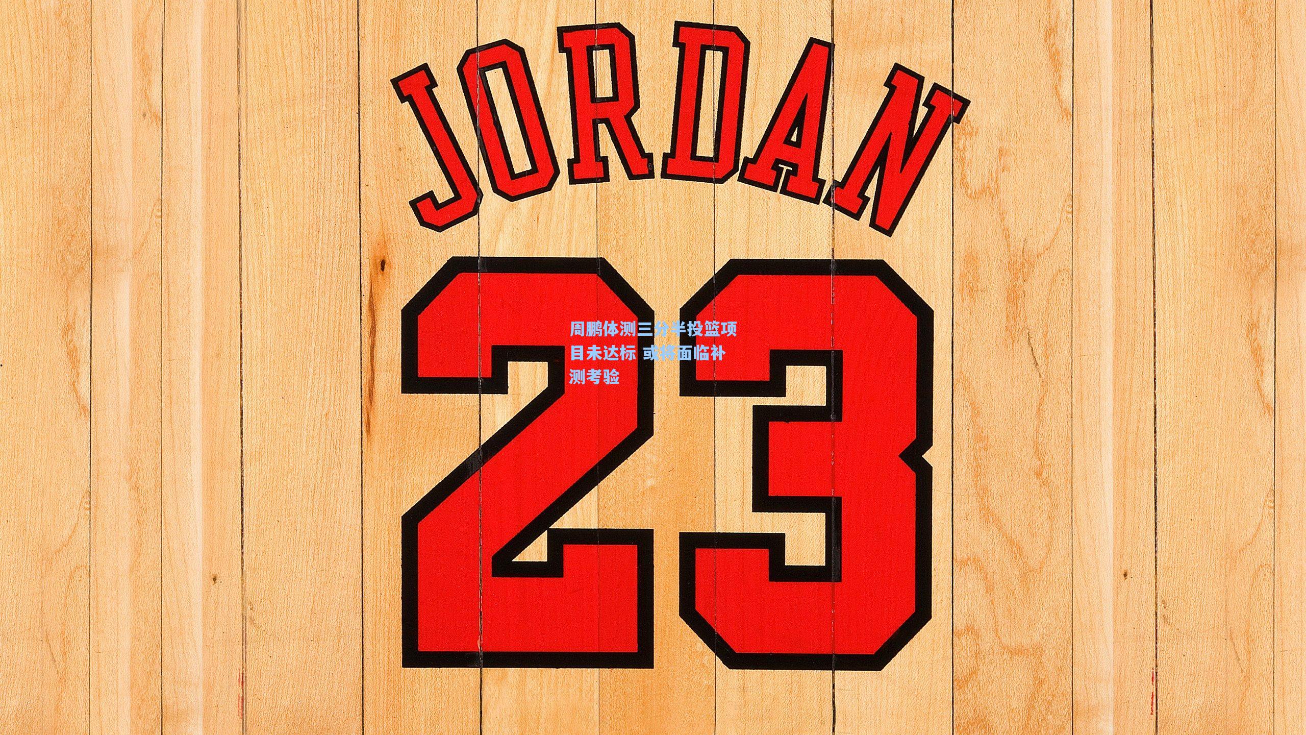 周鹏体测三分半投篮项目未达标 或将面临补测考验