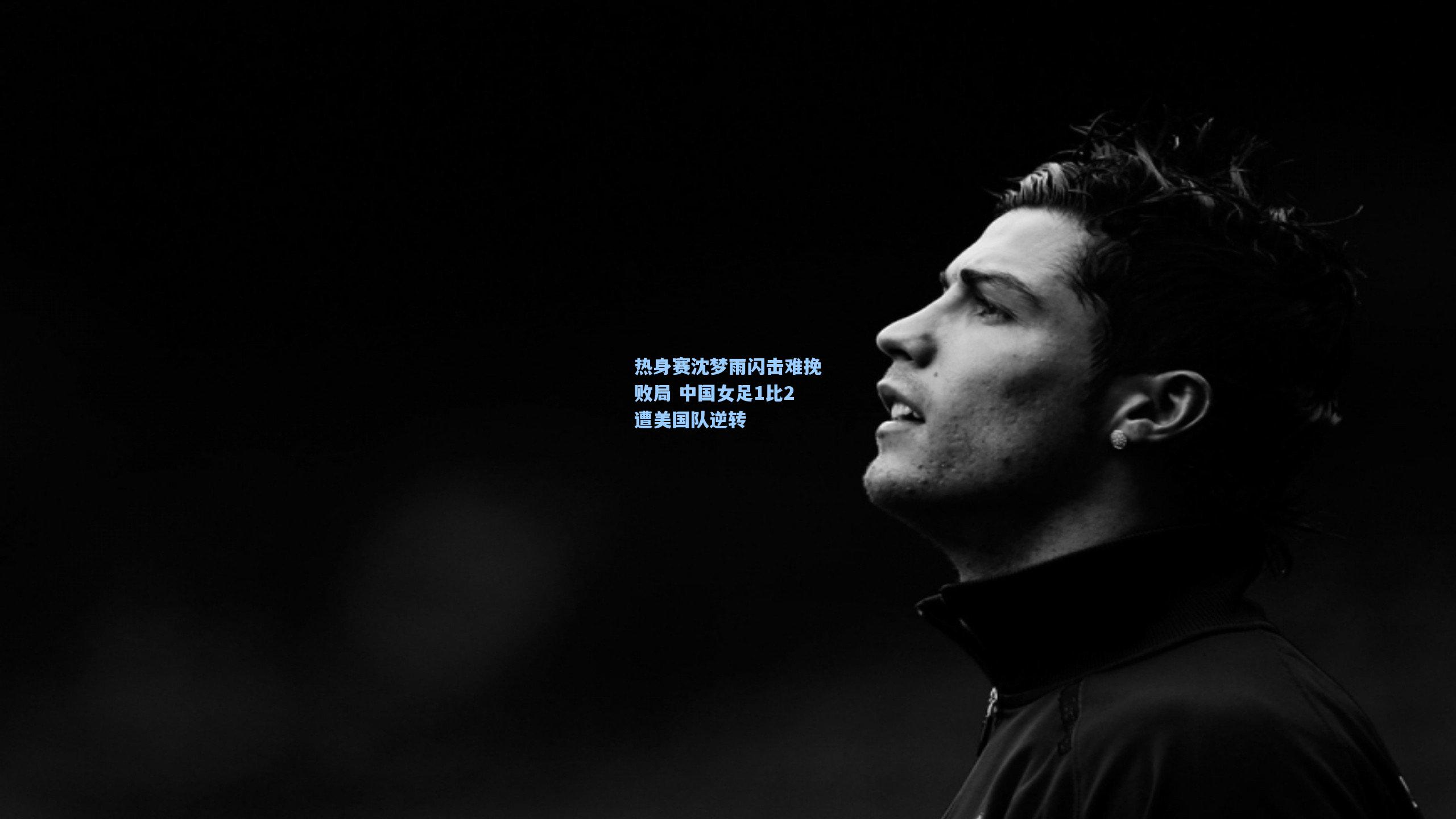 热身赛沈梦雨闪击难挽败局 中国女足1比2遭美国队逆转