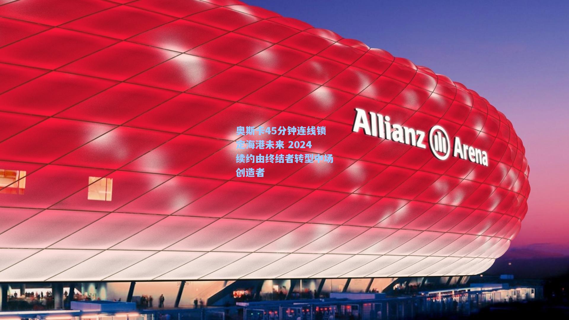 奥斯卡45分钟连线锁定海港未来 2024续约由终结者转型中场创造者