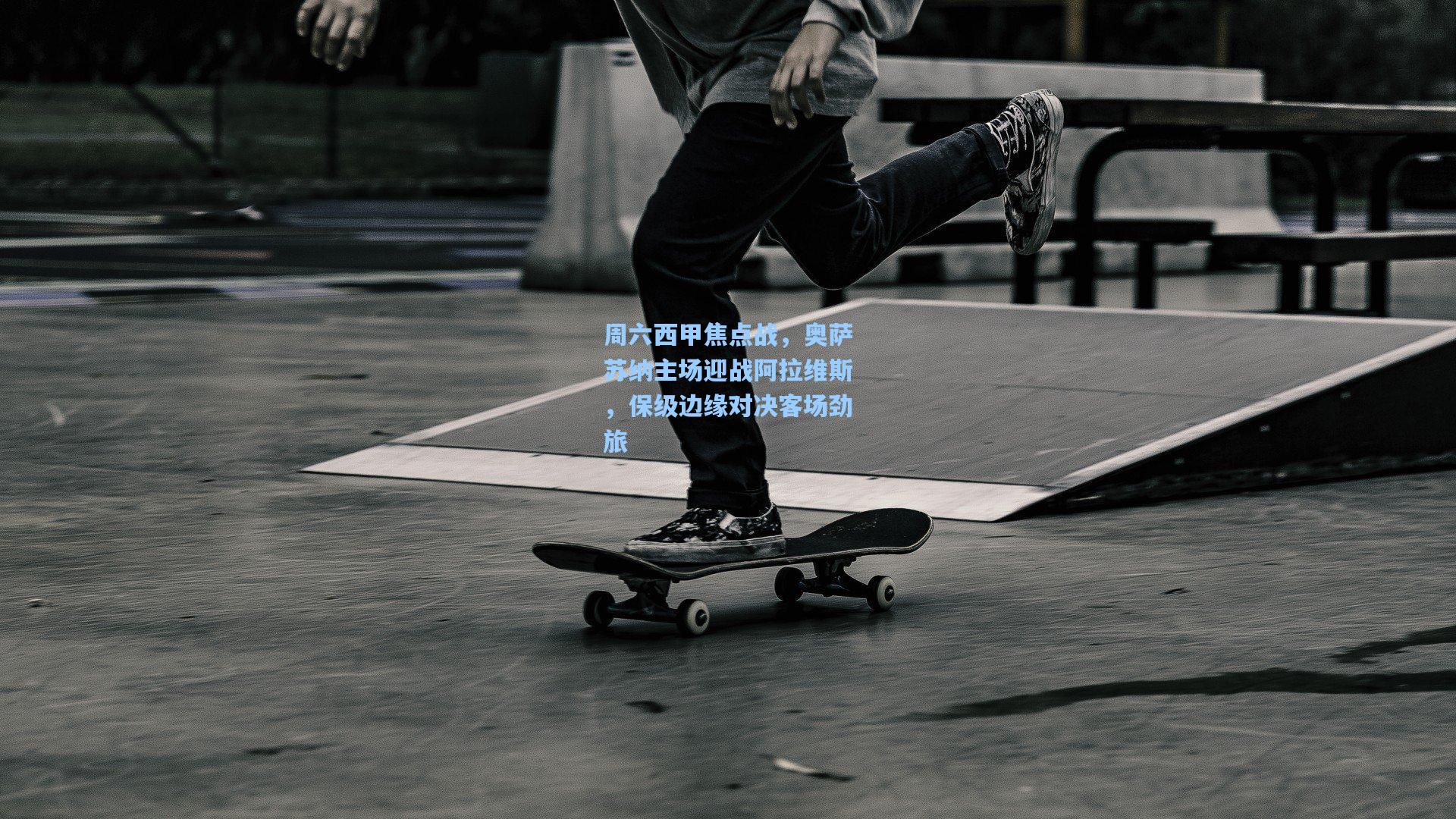 周六西甲焦点战，奥萨苏纳主场迎战阿拉维斯，保级边缘对决客场劲旅